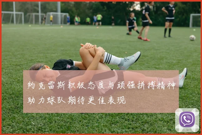 约克雷斯积极态度与顽强拼搏精神助力球队期待更佳表现