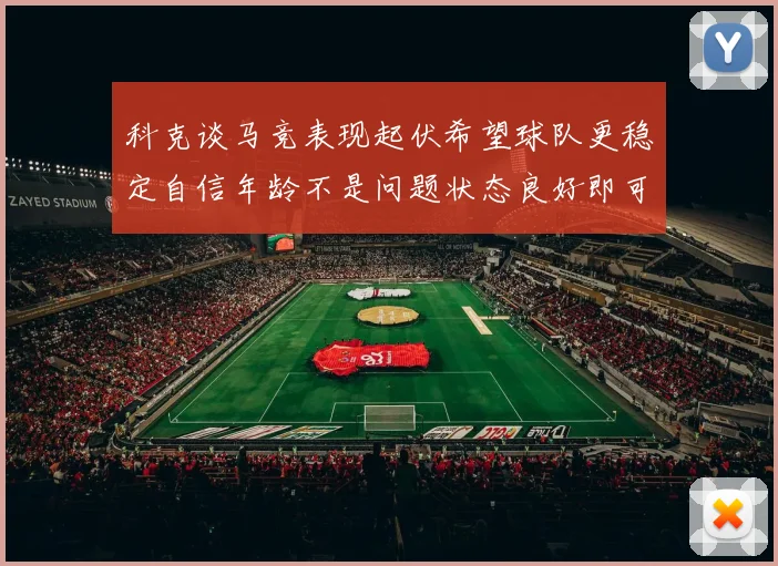 科克谈马竞表现起伏希望球队更稳定自信年龄不是问题状态良好即可出战