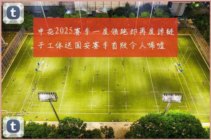 申花2025赛季一度领跑却再度掉链子工体送国安赛季首败令人唏嘘