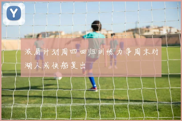 浓眉计划周四回归训练力争周末对湖人或快船复出