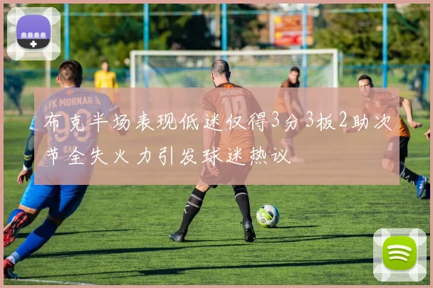 布克半场表现低迷仅得3分3板2助次节全失火力引发球迷热议