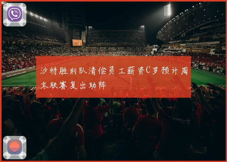 沙特胜利队清偿员工薪资C罗预计周末联赛复出助阵