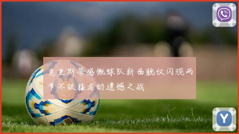 克里斯蒂感慨球队新面貌仅闪现两节不敌猛龙的遗憾之战