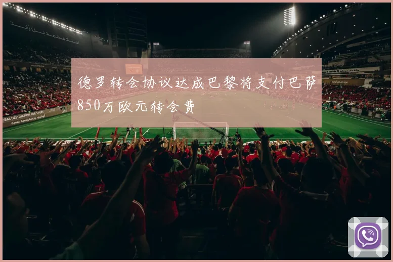 德罗转会协议达成巴黎将支付巴萨850万欧元转会费