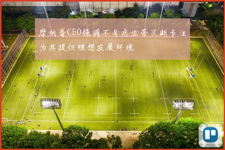 摩纳哥CEO强调不考虑法蒂买断专注为其提供理想发展环境