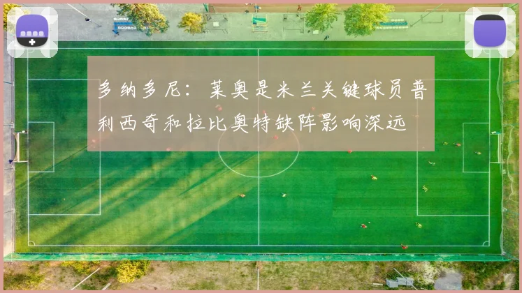 多纳多尼：莱奥是米兰关键球员普利西奇和拉比奥特缺阵影响深远