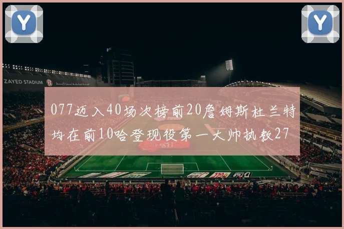 077迈入40场次榜前20詹姆斯杜兰特均在前10哈登现役第一大帅执教271场次