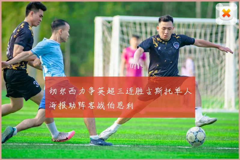 切尔西力争英超三连胜古斯托单人海报助阵客战伯恩利