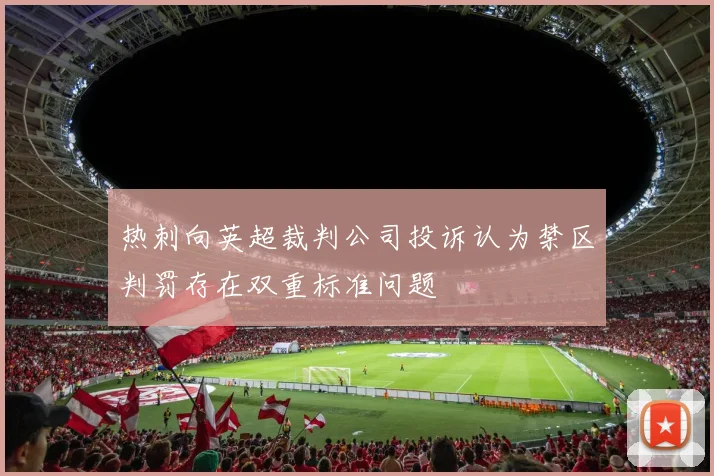 热刺向英超裁判公司投诉认为禁区判罚存在双重标准问题