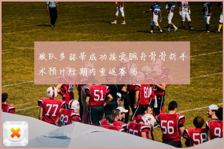 狼队多赫蒂成功接受腕舟骨骨折手术预计短期内重返赛场