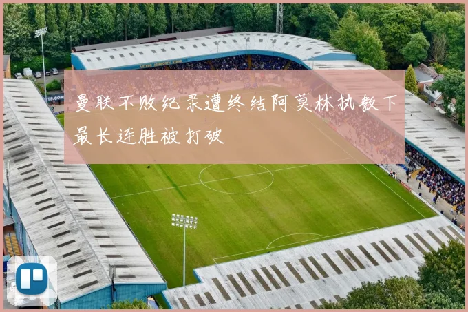 曼联不败纪录遭终结阿莫林执教下最长连胜被打破