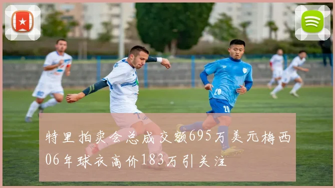 特里拍卖会总成交额695万美元梅西06年球衣高价183万引关注