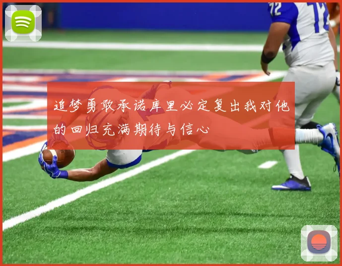 追梦勇敢承诺库里必定复出我对他的回归充满期待与信心