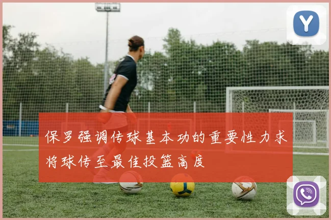 保罗强调传球基本功的重要性力求将球传至最佳投篮高度